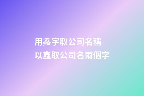 用鑫字取公司名稱 以鑫取公司名兩個字-第1張-公司起名-玄機派